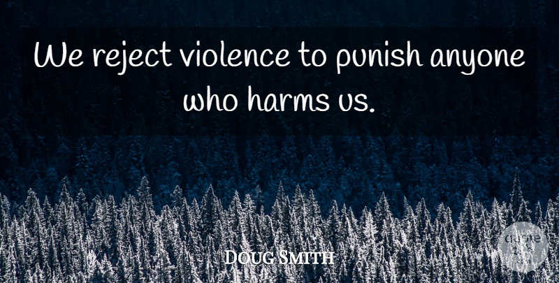 Doug Smith Quote About Anyone, Harms, Punish, Reject, Violence: We Reject Violence To Punish...