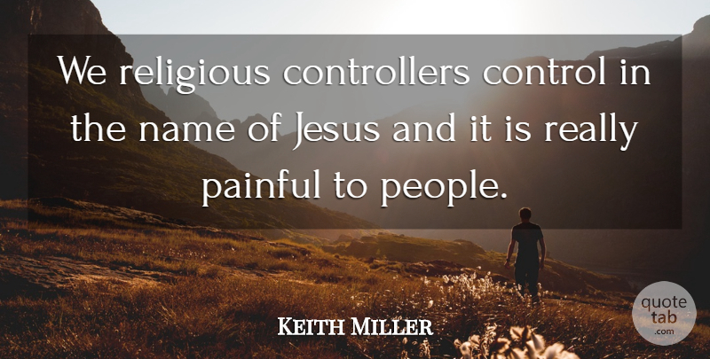 Keith Miller Quote About Religious, Jesus, Names: We Religious Controllers Control In...