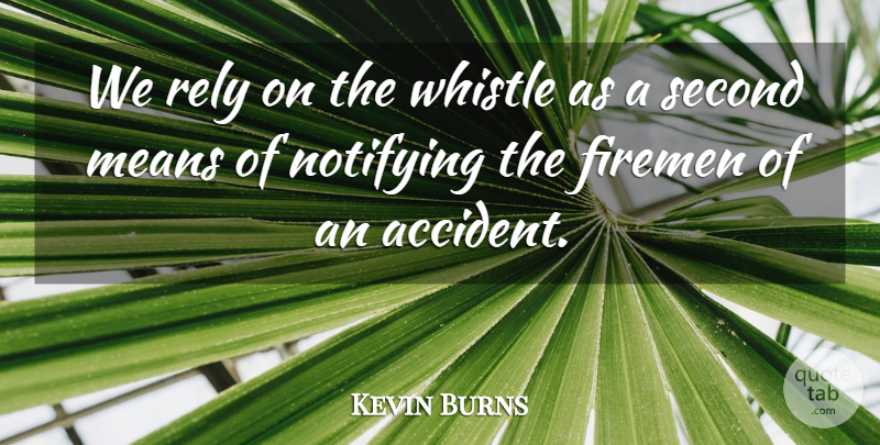 Kevin Burns Quote About Firemen, Means, Rely, Second, Whistle: We Rely On The Whistle...