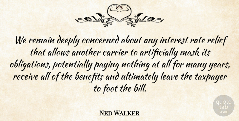 Ned Walker Quote About Benefits, Concerned, Deeply, Foot, Interest: We Remain Deeply Concerned About...