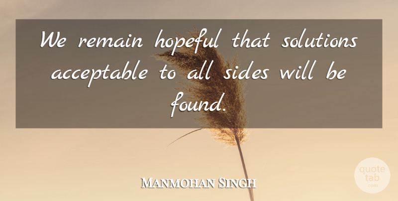 Manmohan Singh Quote About Acceptable, Hopeful, Remain, Sides, Solutions: We Remain Hopeful That Solutions...