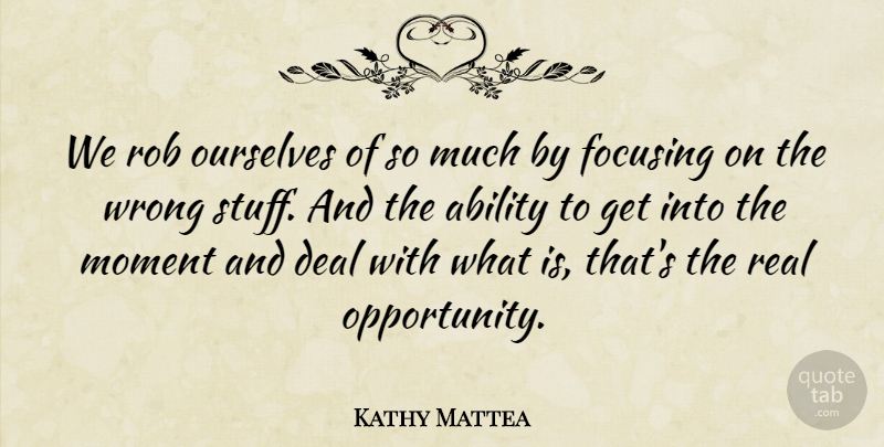 Kathy Mattea Quote About Deal, Focusing, Ourselves, Rob: We Rob Ourselves Of So...