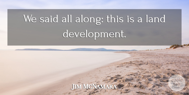 Jim McNamara Quote About Land: We Said All Along This...