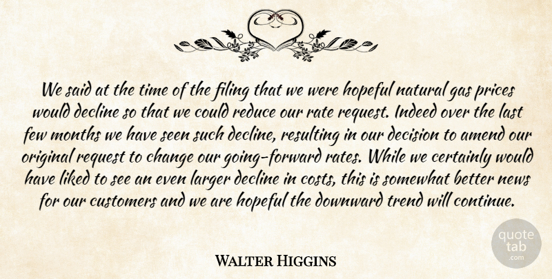 Walter Higgins Quote About Certainly, Change, Customers, Decision, Decline: We Said At The Time...