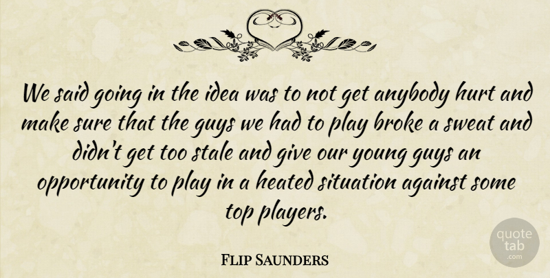 Flip Saunders Quote About Against, Anybody, Broke, Guys, Hurt: We Said Going In The...
