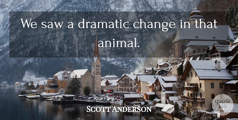 Scott Anderson Quote About Change, Dramatic, Saw: We Saw A Dramatic Change...
