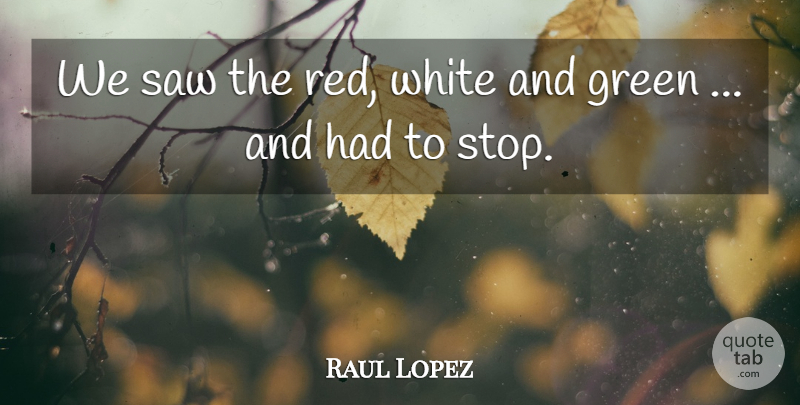 Raul Lopez Quote About Green, Saw, White: We Saw The Red White...