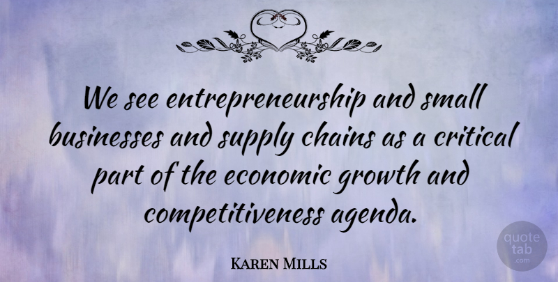 Karen Mills Quote About Businesses, Chains, Critical, Supply: We See Entrepreneurship And Small...