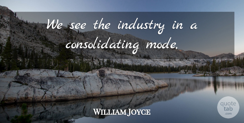 William Joyce Quote About Industry: We See The Industry In...