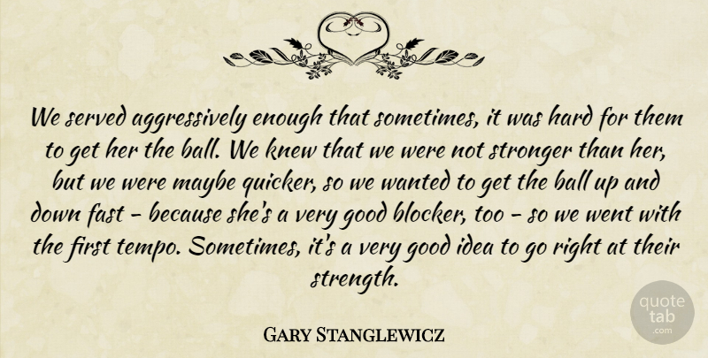 Gary Stanglewicz Quote About Ball, Fast, Good, Hard, Knew: We Served Aggressively Enough That...
