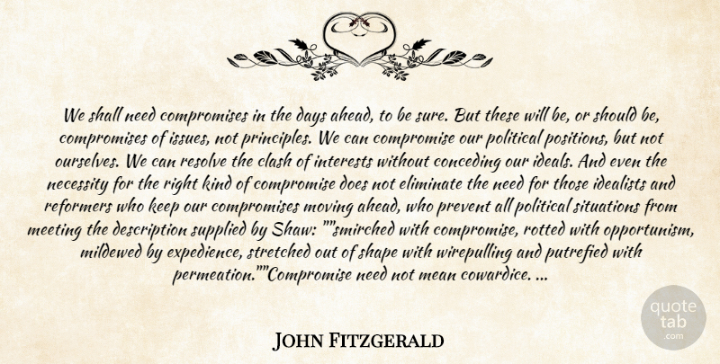 John Fitzgerald Quote About Clash, Compromise, Days, Eliminate, Idealists: We Shall Need Compromises In...
