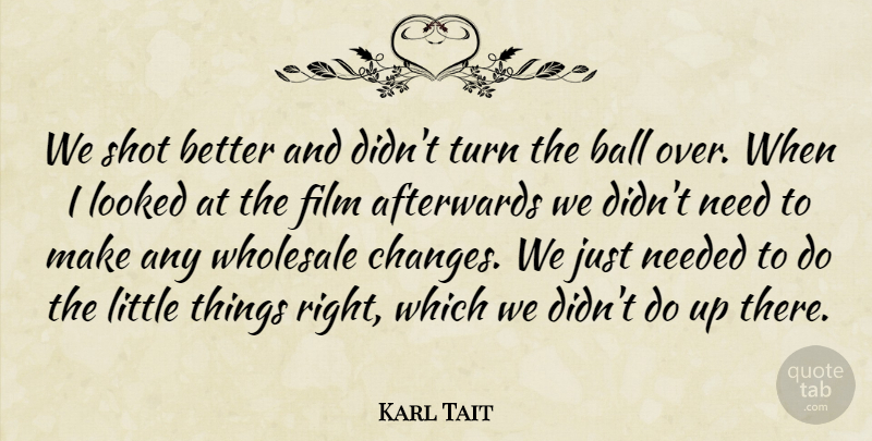 Karl Tait Quote About Afterwards, Ball, Looked, Needed, Shot: We Shot Better And Didnt...