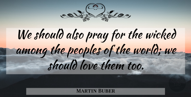 Martin Buber Quote About Wicked, World, Praying: We Should Also Pray For...