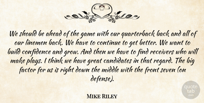 Mike Riley Quote About Ahead, Build, Candidates, Confidence, Continue: We Should Be Ahead Of...