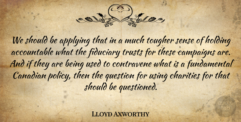 Lloyd Axworthy Quote About Applying, Campaigns, Canadian, Charities, Holding: We Should Be Applying That...