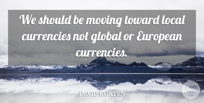David Korten Quote About Moving, Europe, Currency: We Should Be Moving Toward...