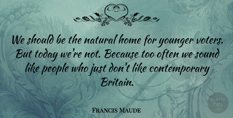 Francis Maude Quote About Home, Natural, People, Sound, Today: We Should Be The Natural...