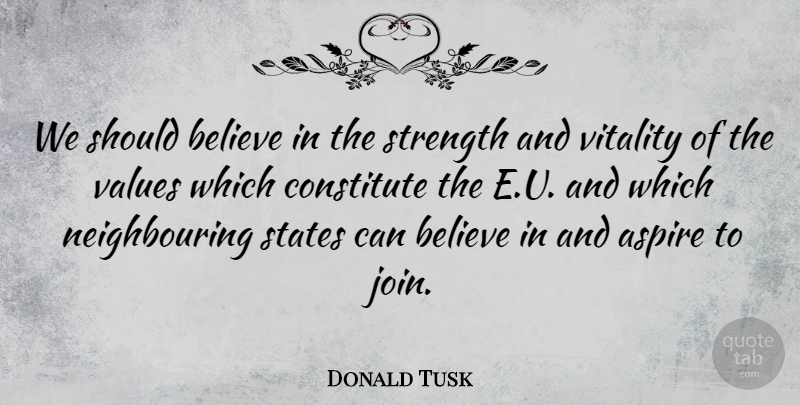 Donald Tusk Quote About Believe, Constitute, States, Strength, Vitality: We Should Believe In The...