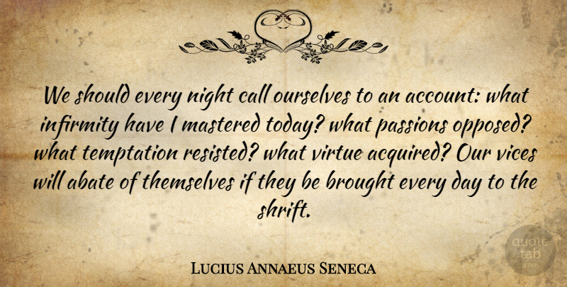 Lucius Annaeus Seneca Quote About Brought, Call, Mastered, Ourselves, Passions: We Should Every Night Call...