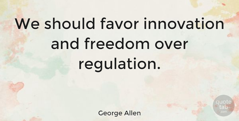 George Allen Quote About Innovation, Regulation, Favors: We Should Favor Innovation And...