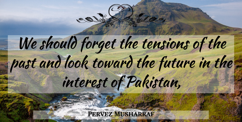 Pervez Musharraf Quote About Forget, Future, Interest, Past, Toward: We Should Forget The Tensions...