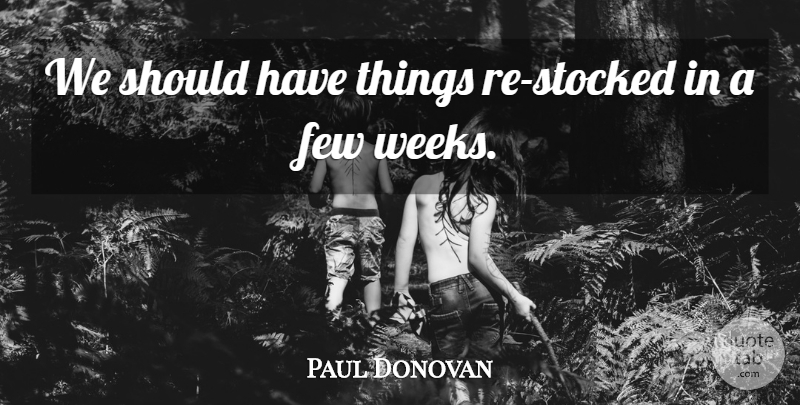 Paul Donovan Quote About Few: We Should Have Things Re...