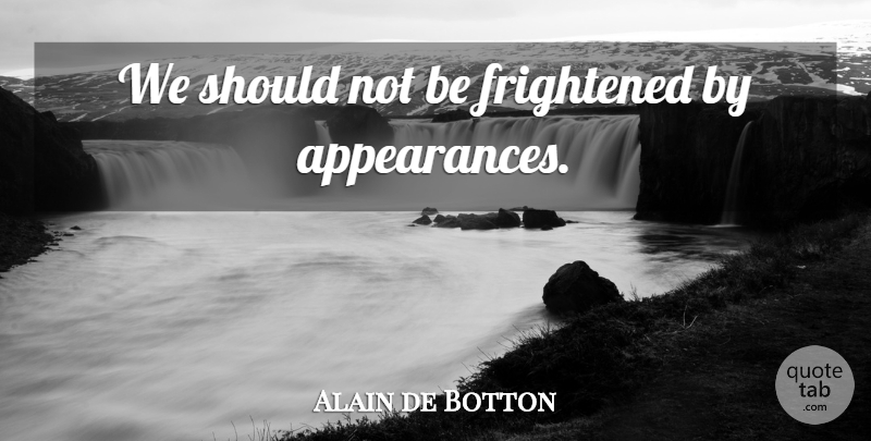 Alain de Botton Quote About Appearance, Frightened, Should: We Should Not Be Frightened...