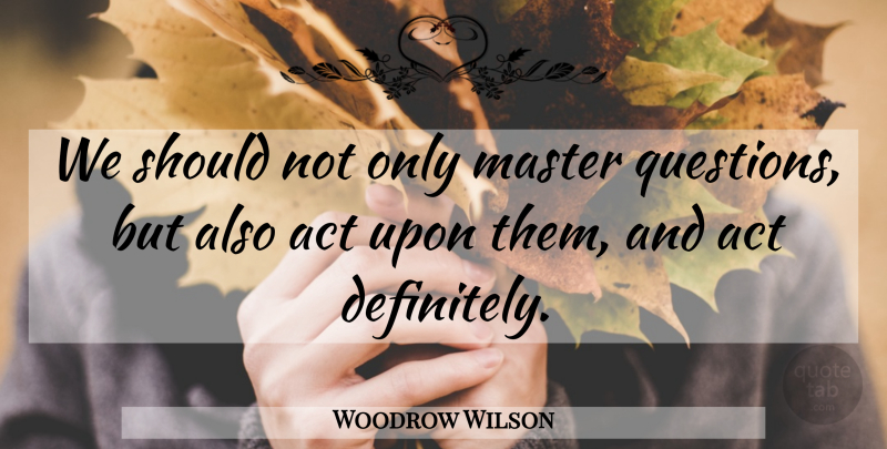 Woodrow Wilson Quote About Should, Masters: We Should Not Only Master...