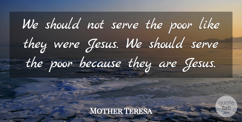 Mother Teresa Quote About Jesus, Poor, Should: We Should Not Serve The...