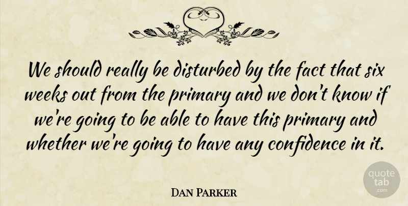 Dan Parker Quote About Confidence, Disturbed, Fact, Primary, Six: We Should Really Be Disturbed...