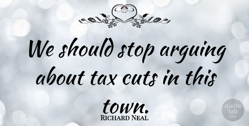 Richard Neal Quote About Cutting, Towns, Arguing: We Should Stop Arguing About...