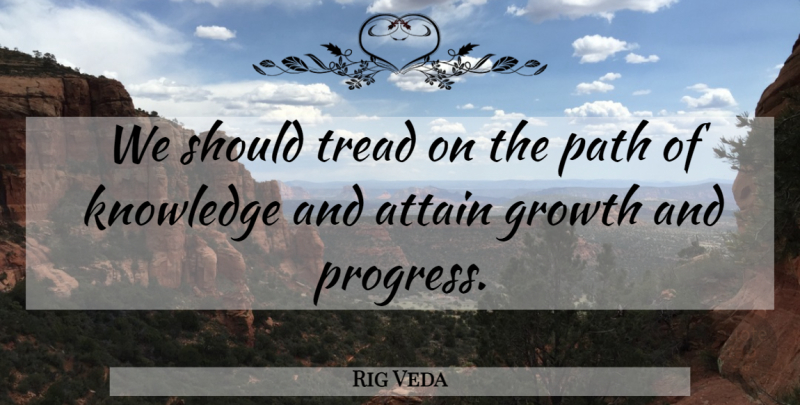 Rig Veda Quote About Attain, Growth, Knowledge, Path, Tread: We Should Tread On The...