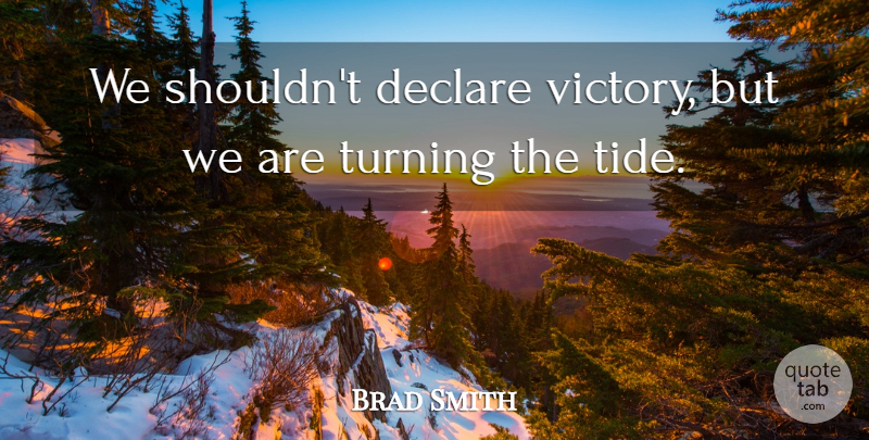 Brad Smith Quote About Declare, Turning, Victory: We Shouldnt Declare Victory But...