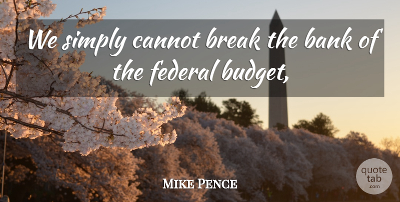 Mike Pence Quote About Bank, Break, Cannot, Federal, Simply: We Simply Cannot Break The...