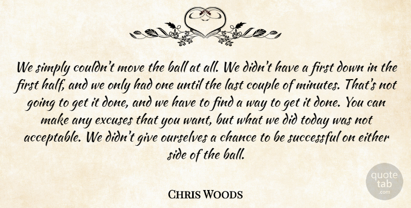 Chris Woods Quote About Ball, Chance, Couple, Either, Excuses: We Simply Couldnt Move The...