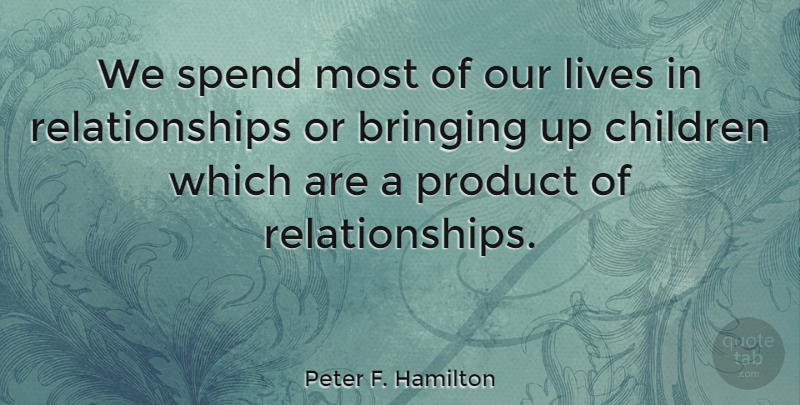 Peter F. Hamilton Quote About Bringing, Children, Lives, Product, Relationships: We Spend Most Of Our...