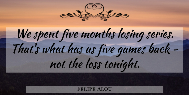 Felipe Alou Quote About Five, Games, Losing, Loss, Months: We Spent Five Months Losing...