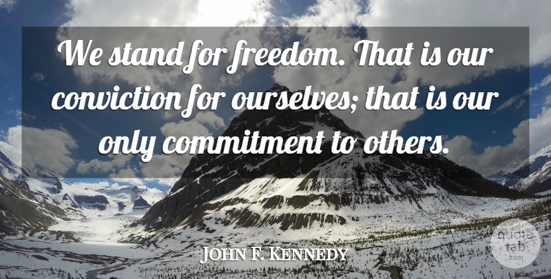 John F. Kennedy Quote About 4th Of July, Commitment, Conviction: We Stand For Freedom That...