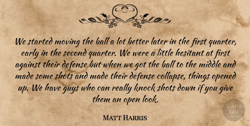 Matt Harris Quote About Against, Ball, Defense, Early, Guys: We Started Moving The Ball...
