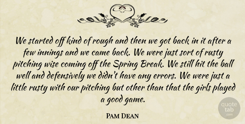 Pam Dean Quote About Ball, Came, Coming, Few, Girls: We Started Off Kind Of...