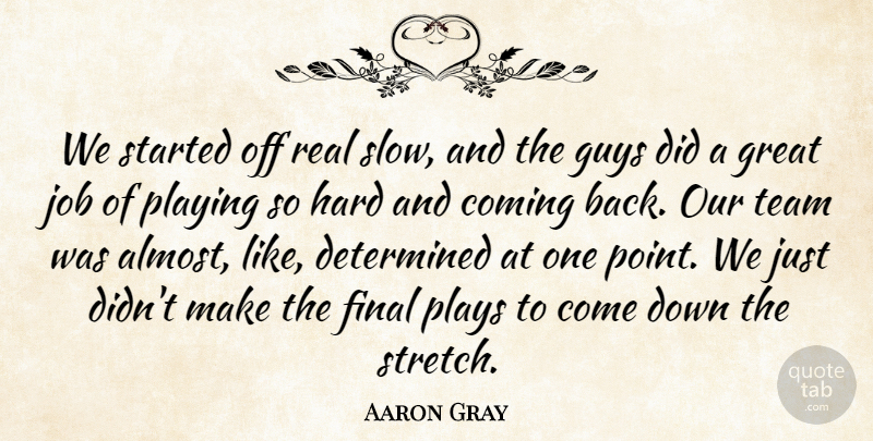 Aaron Gray Quote About Coming, Determined, Final, Great, Guys: We Started Off Real Slow...
