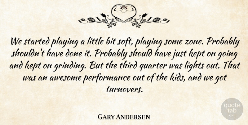 Gary Andersen Quote About Awesome, Bit, Kept, Lights, Performance: We Started Playing A Little...