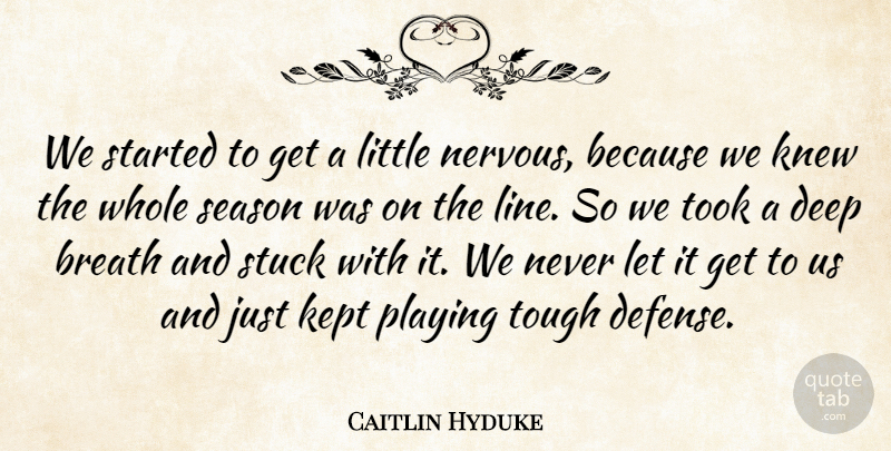 Caitlin Hyduke Quote About Breath, Deep, Kept, Knew, Playing: We Started To Get A...