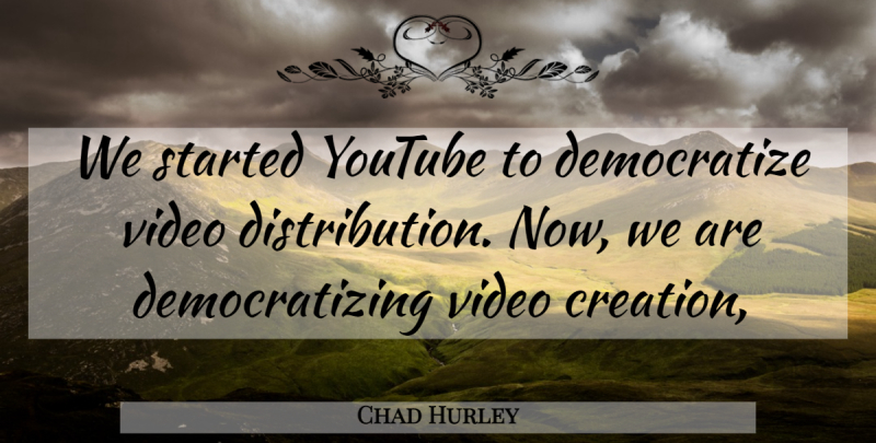 Chad Hurley Quote About Video, Creation, Youtube: We Started Youtube To Democratize...