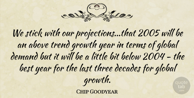 Chip Goodyear Quote About Above, Below, Best, Bit, Decades: We Stick With Our Projections...