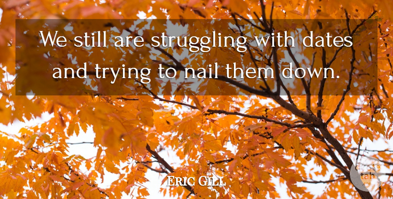 Eric Gill Quote About Dates, Nail, Struggling, Trying: We Still Are Struggling With...