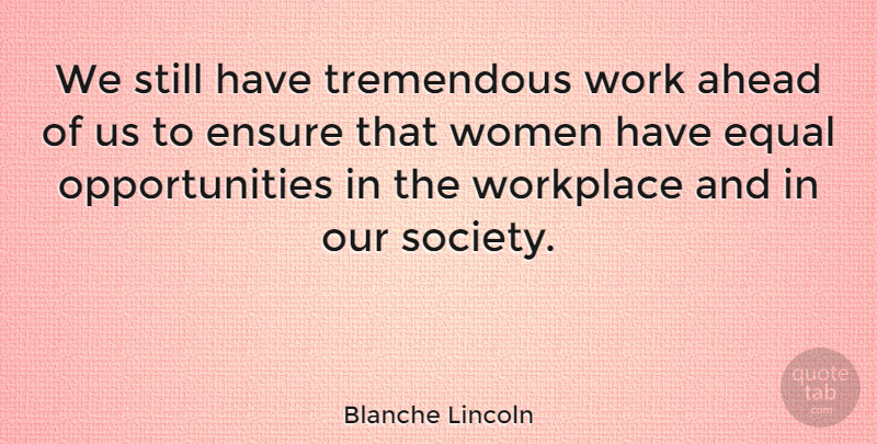 Blanche Lincoln Quote About Opportunity, Safety, Our Society: We Still Have Tremendous Work...