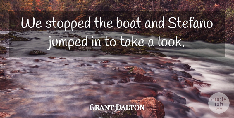Grant Dalton Quote About Boat, Stopped: We Stopped The Boat And...