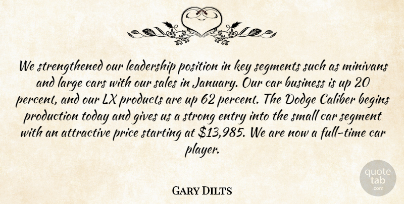 Gary Dilts Quote About Attractive, Begins, Business, Caliber, Cars: We Strengthened Our Leadership Position...