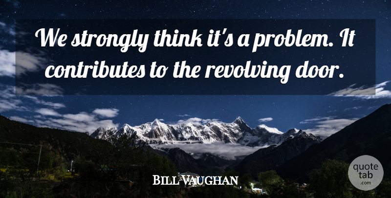 Bill Vaughan Quote About Revolving, Strongly: We Strongly Think Its A...